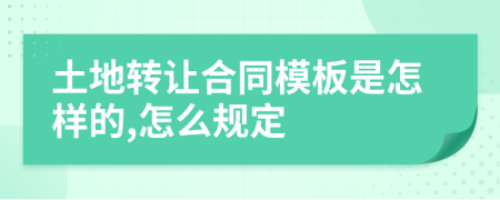 土地转让合同模板是怎样的,怎么规定