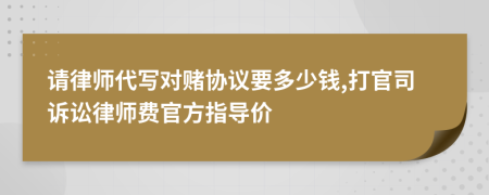 请律师代写对赌协议要多少钱,打官司诉讼律师费官方指导价