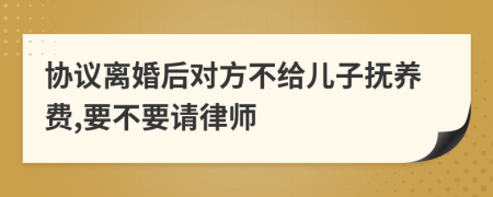 协议离婚后对方不给儿子抚养费,要不要请律师