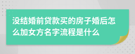 没结婚前贷款买的房子婚后怎么加女方名字流程是什么