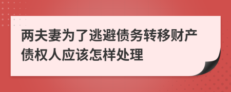 两夫妻为了逃避债务转移财产债权人应该怎样处理