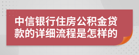 中信银行住房公积金贷款的详细流程是怎样的 