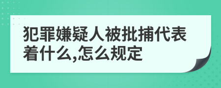 犯罪嫌疑人被批捕代表着什么,怎么规定