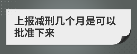 上报减刑几个月是可以批准下来