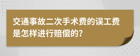 交通事故二次手术费的误工费是怎样进行赔偿的？