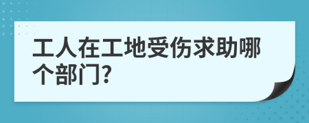 工人在工地受伤求助哪个部门?