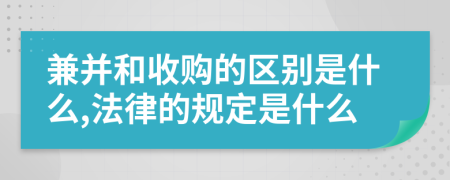 兼并和收购的区别是什么,法律的规定是什么