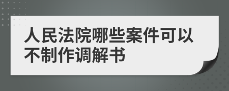 人民法院哪些案件可以不制作调解书