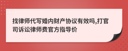 找律师代写婚内财产协议有效吗,打官司诉讼律师费官方指导价