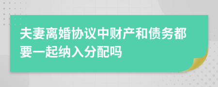 夫妻离婚协议中财产和债务都要一起纳入分配吗