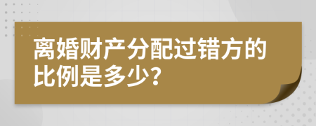 离婚财产分配过错方的比例是多少？