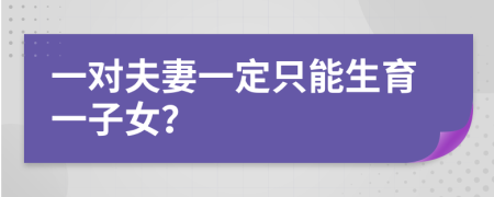 一对夫妻一定只能生育一子女？