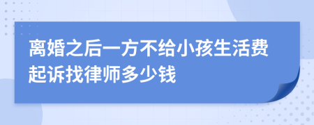 离婚之后一方不给小孩生活费起诉找律师多少钱