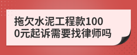 拖欠水泥工程款1000元起诉需要找律师吗