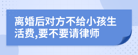 离婚后对方不给小孩生活费,要不要请律师