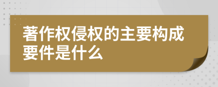 著作权侵权的主要构成要件是什么