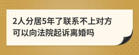 2人分居5年了联系不上对方可以向法院起诉离婚吗