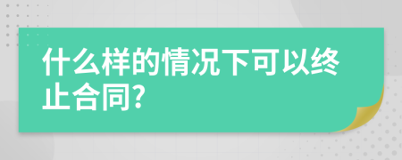 什么样的情况下可以终止合同?