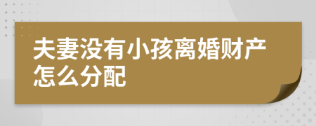 夫妻没有小孩离婚财产怎么分配 