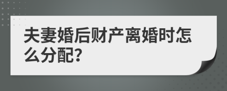 夫妻婚后财产离婚时怎么分配？