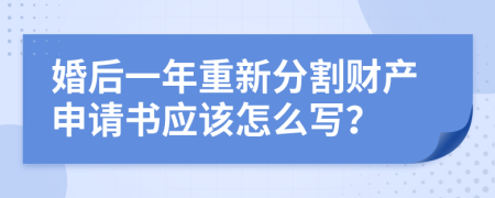 婚后一年重新分割财产申请书应该怎么写？