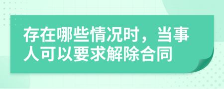 存在哪些情况时，当事人可以要求解除合同