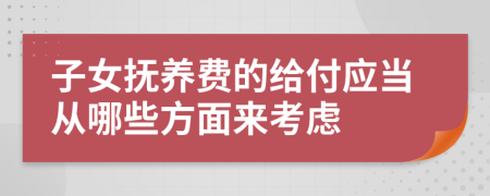 子女抚养费的给付应当从哪些方面来考虑