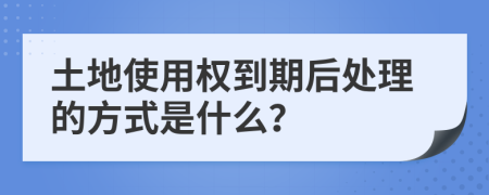 土地使用权到期后处理的方式是什么？