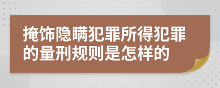 掩饰隐瞒犯罪所得犯罪的量刑规则是怎样的