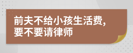 前夫不给小孩生活费,要不要请律师