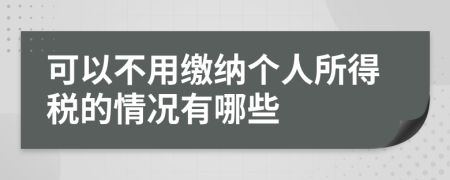 可以不用缴纳个人所得税的情况有哪些