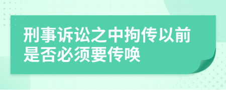 刑事诉讼之中拘传以前是否必须要传唤