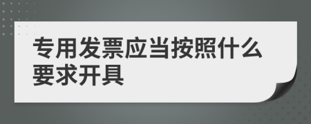 专用发票应当按照什么要求开具