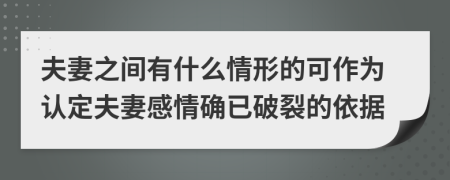 夫妻之间有什么情形的可作为认定夫妻感情确已破裂的依据