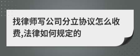 找律师写公司分立协议怎么收费,法律如何规定的