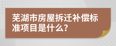 芜湖市房屋拆迁补偿标准项目是什么？