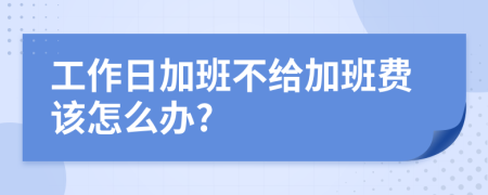工作日加班不给加班费该怎么办?