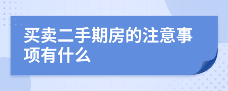 买卖二手期房的注意事项有什么