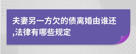 夫妻另一方欠的债离婚由谁还,法律有哪些规定