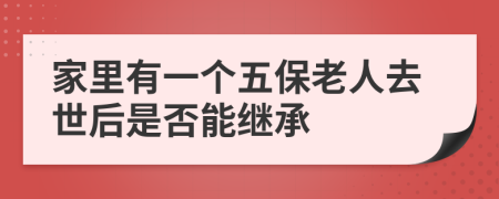 家里有一个五保老人去世后是否能继承