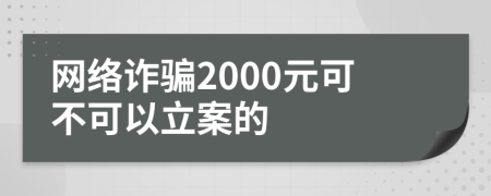 网络诈骗2000元可不可以立案的