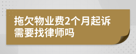 拖欠物业费2个月起诉需要找律师吗