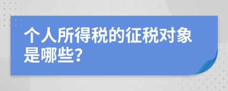 个人所得税的征税对象是哪些？