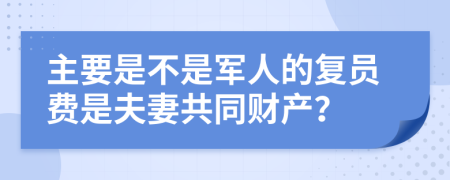 主要是不是军人的复员费是夫妻共同财产？