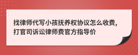 找律师代写小孩抚养权协议怎么收费,打官司诉讼律师费官方指导价