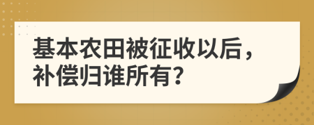 基本农田被征收以后，补偿归谁所有？