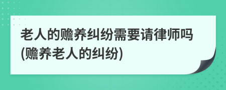 老人的赡养纠纷需要请律师吗(赡养老人的纠纷)