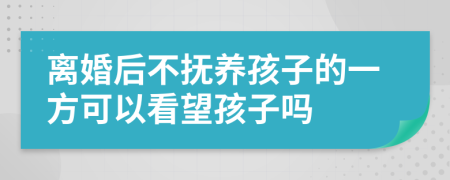 离婚后不抚养孩子的一方可以看望孩子吗