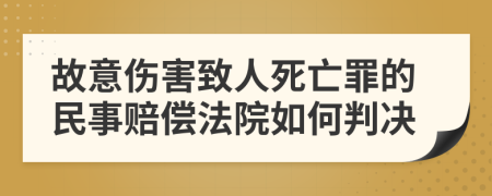 故意伤害致人死亡罪的民事赔偿法院如何判决