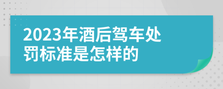 2023年酒后驾车处罚标准是怎样的
